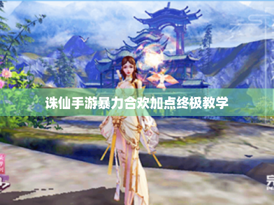 诛仙手游暴力合欢加点终极教学 诛仙手游暴力合欢加点终极教学