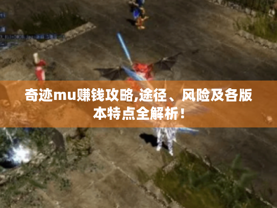 奇迹mu赚钱攻略,途径、风险及各版本特点全解析! 奇迹mu赚钱攻略,途径、风险及各版本特点全解析!