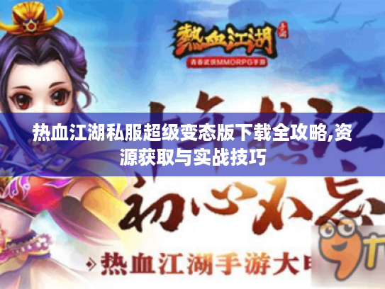 热血江湖私服超级变态版下载全攻略,资源获取与实战技巧 热血江湖私服超级变态版下载全攻略,资源获取与实战技巧