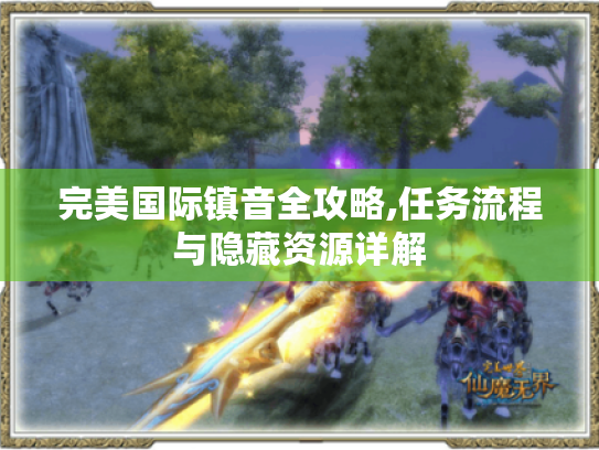 完美国际镇音全攻略,任务流程与隐藏资源详解