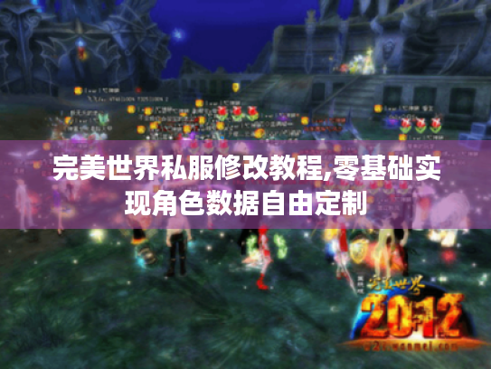 完美世界私服修改教程,零基础实现角色数据自由定制 完美世界私服修改教程,零基础实现角色数据自由定制