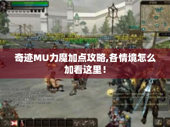 奇迹MU力魔加点攻略,各情境怎么加看这里! 奇迹MU力魔加点攻略,各情境怎么加看这里!