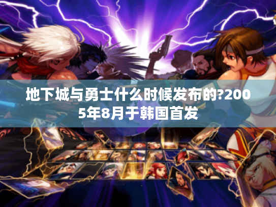 地下城与勇士什么时候发布的?2005年8月于韩国首发