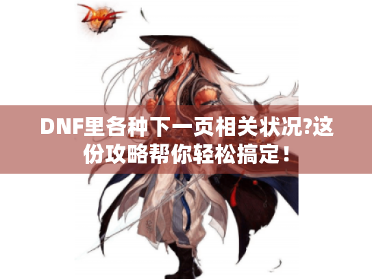 DNF里各种下一页相关状况?这份攻略帮你轻松搞定! DNF里各种下一页相关状况?这份攻略帮你轻松搞定!