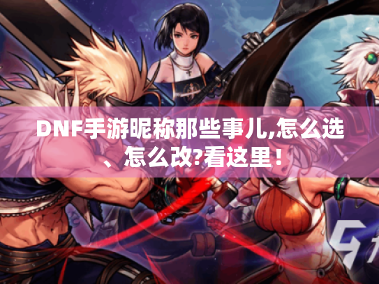 DNF手游昵称那些事儿,怎么选、怎么改?看这里! DNF手游昵称那些事儿,怎么选、怎么改?看这里!