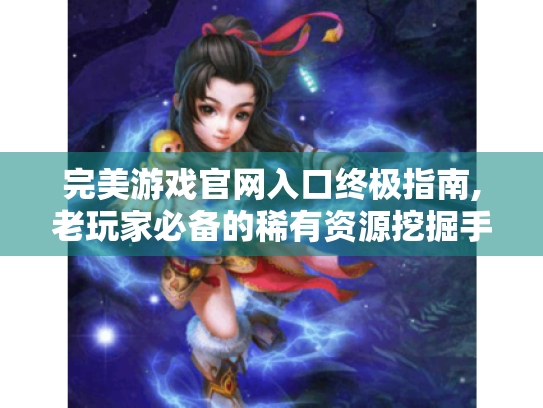 完美游戏官网入口终极指南,老玩家必备的稀有资源挖掘手册 完美游戏官网入口终极指南,老玩家必备的稀有资源挖掘手册