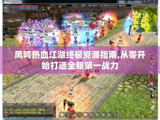 凤鸣热血江湖终极资源指南,从零开始打造全服第一战力 凤鸣热血江湖终极资源指南,从零开始打造全服第一战力