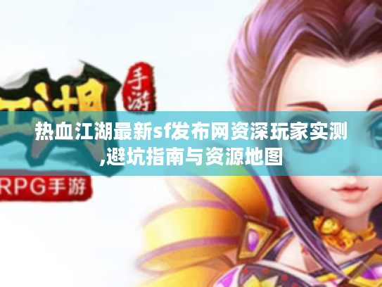 热血江湖最新sf发布网资深玩家实测,避坑指南与资源地图