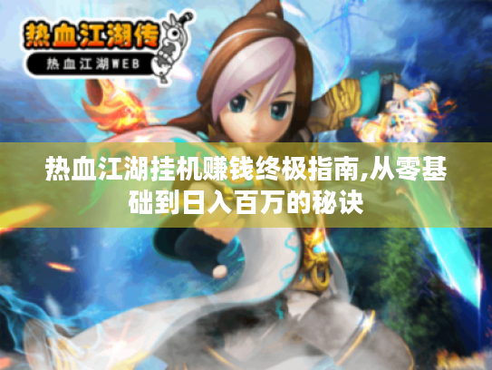 热血江湖挂机赚钱终极指南,从零基础到日入百万的秘诀 热血江湖挂机赚钱终极指南,从零基础到日入百万的秘诀