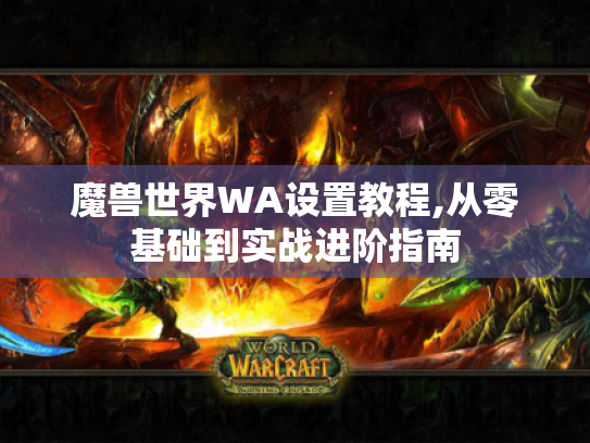魔兽世界WA设置教程,从零基础到实战进阶指南 魔兽世界WA设置教程,从零基础到实战进阶指南