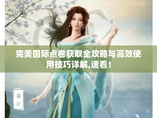 完美国际点卷获取全攻略与高效使用技巧详解,速看! 完美国际点卷获取全攻略与高效使用技巧详解,速看!