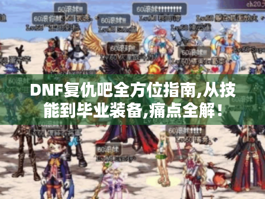 DNF复仇吧全方位指南,从技能到毕业装备,痛点全解! DNF复仇吧全方位指南,从技能到毕业装备,痛点全解!