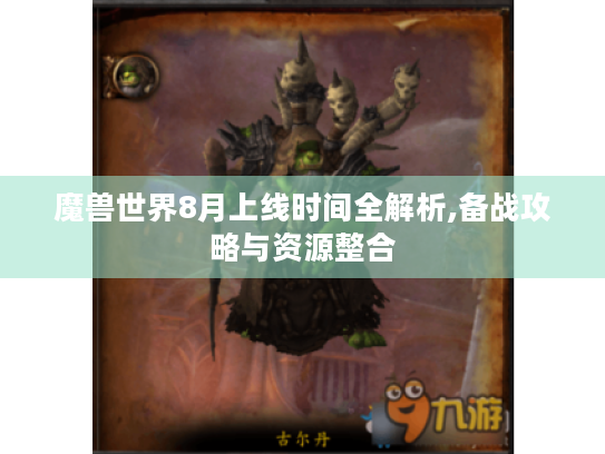 魔兽世界8月上线时间全解析,备战攻略与资源整合
