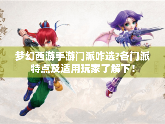 梦幻西游手游门派咋选?各门派特点及适用玩家了解下! 梦幻西游手游门派咋选?各门派特点及适用玩家了解下!