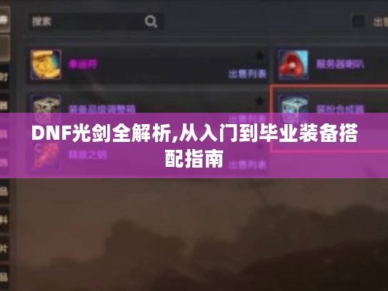 DNF光剑全解析,从入门到毕业装备搭配指南 DNF光剑全解析,从入门到毕业装备搭配指南