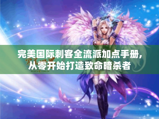 完美国际刺客全流派加点手册,从零开始打造致命暗杀者 完美国际刺客全流派加点手册,从零开始打造致命暗杀者