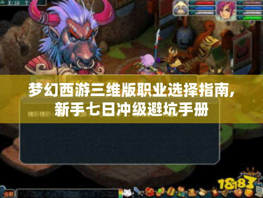 梦幻西游三维版职业选择指南,新手七日冲级避坑手册