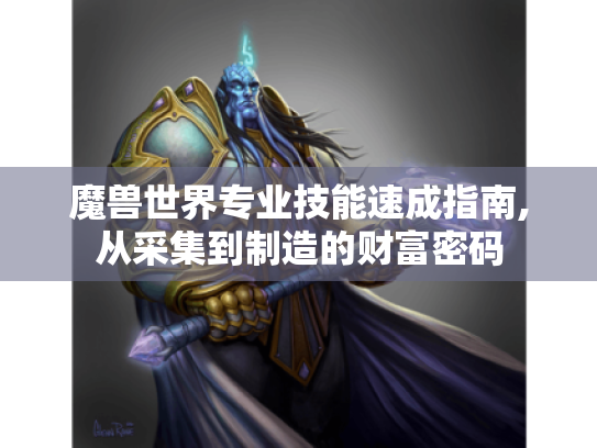 魔兽世界专业技能速成指南,从采集到制造的财富密码 魔兽世界专业技能速成指南,从采集到制造的财富密码