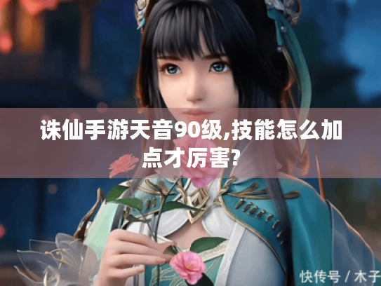诛仙手游天音90级,技能怎么加点才厉害? 诛仙手游天音90级,技能怎么加点才厉害?
