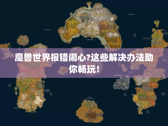 魔兽世界报错闹心?这些解决办法助你畅玩! 魔兽世界报错闹心?这些解决办法助你畅玩!