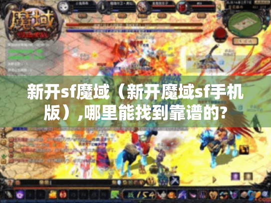 新开sf魔域（新开魔域sf手机版）,哪里能找到靠谱的?