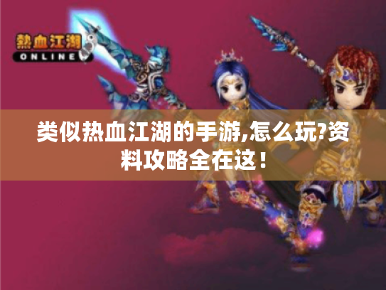 类似热血江湖的手游,怎么玩?资料攻略全在这！