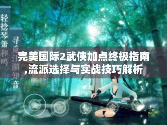 完美国际2武侠加点终极指南,流派选择与实战技巧解析 完美国际2武侠加点终极指南,流派选择与实战技巧解析