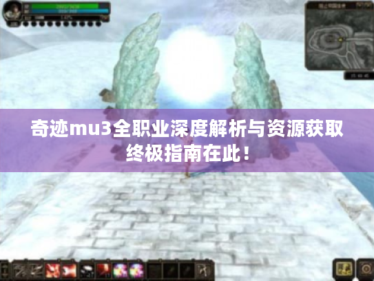 奇迹mu3全职业深度解析与资源获取终极指南在此! 奇迹mu3全职业深度解析与资源获取终极指南在此!