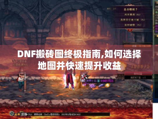 DNF搬砖图终极指南,如何选择地图并快速提升收益 DNF搬砖图终极指南,如何选择地图并快速提升收益