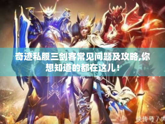 奇迹私服三剑客常见问题及攻略,你想知道的都在这儿！