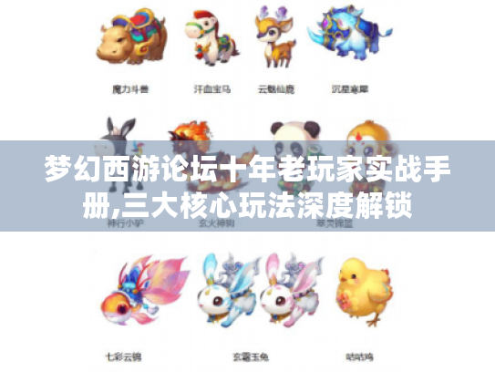 梦幻西游论坛十年老玩家实战手册,三大核心玩法深度解锁 梦幻西游论坛十年老玩家实战手册,三大核心玩法深度解锁