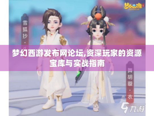 梦幻西游发布网论坛,资深玩家的资源宝库与实战指南 梦幻西游发布网论坛,资深玩家的资源宝库与实战指南