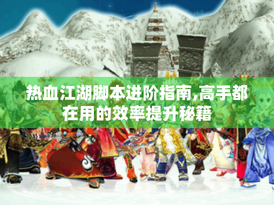 热血江湖脚本进阶指南,高手都在用的效率提升秘籍 热血江湖脚本进阶指南,高手都在用的效率提升秘籍