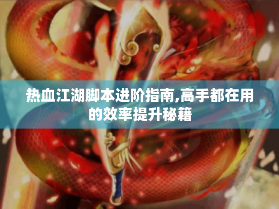 热血江湖脚本进阶指南,高手都在用的效率提升秘籍 热血江湖脚本进阶指南,高手都在用的效率提升秘籍