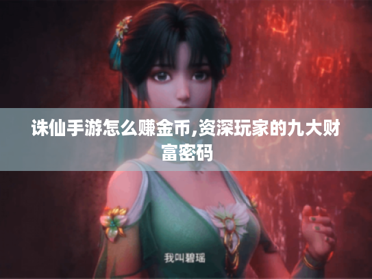 诛仙手游怎么赚金币,资深玩家的九大财富密码 诛仙手游怎么赚金币,资深玩家的九大财富密码