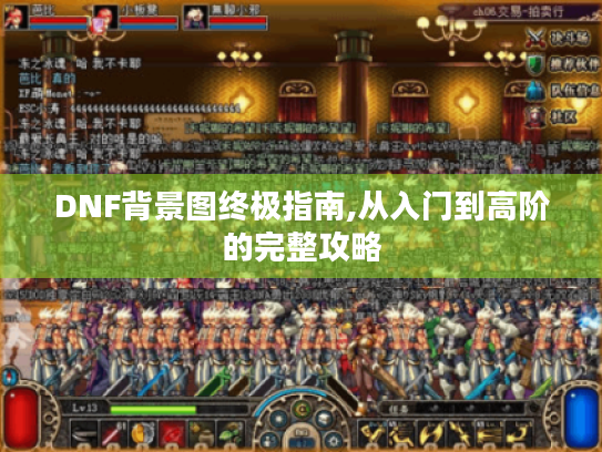 DNF背景图终极指南,从入门到高阶的完整攻略 DNF背景图终极指南,从入门到高阶的完整攻略