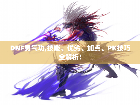 DNF男气功,技能、优劣、加点、PK技巧全解析! DNF男气功,技能、优劣、加点、PK技巧全解析!
