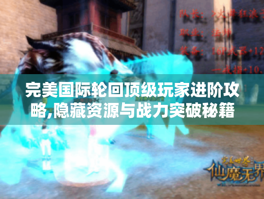 完美国际轮回顶级玩家进阶攻略,隐藏资源与战力突破秘籍 完美国际轮回顶级玩家进阶攻略,隐藏资源与战力突破秘籍