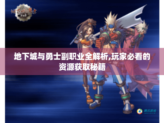 地下城与勇士副职业全解析,玩家必看的资源获取秘籍 地下城与勇士副职业全解析,玩家必看的资源获取秘籍