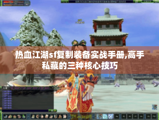 热血江湖sf复制装备实战手册,高手私藏的三种核心技巧 热血江湖sf复制装备实战手册,高手私藏的三种核心技巧