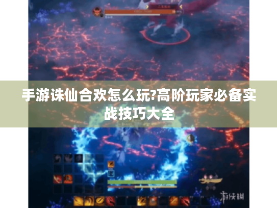 手游诛仙合欢怎么玩?高阶玩家必备实战技巧大全