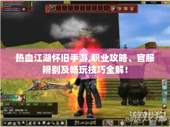 热血江湖怀旧手游,职业攻略、官服辨别及畅玩技巧全解! 热血江湖怀旧手游,职业攻略、官服辨别及畅玩技巧全解!