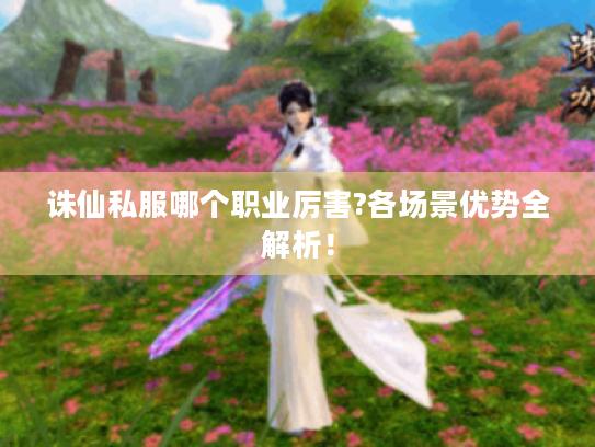 诛仙私服哪个职业厉害?各场景优势全解析! 诛仙私服哪个职业厉害?各场景优势全解析!