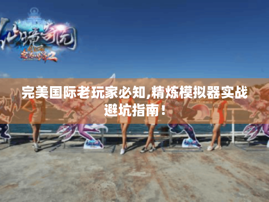完美国际老玩家必知,精炼模拟器实战避坑指南! 完美国际老玩家必知,精炼模拟器实战避坑指南!