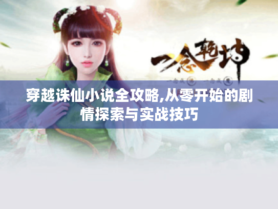 穿越诛仙小说全攻略,从零开始的剧情探索与实战技巧 穿越诛仙小说全攻略,从零开始的剧情探索与实战技巧