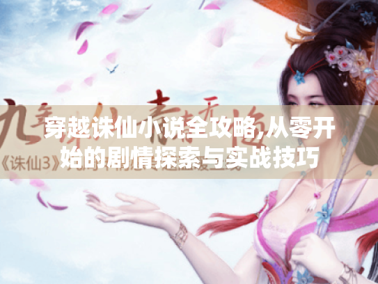 穿越诛仙小说全攻略,从零开始的剧情探索与实战技巧 穿越诛仙小说全攻略,从零开始的剧情探索与实战技巧