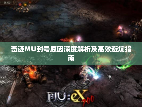 奇迹MU封号原因深度解析及高效避坑指南 奇迹MU封号原因深度解析及高效避坑指南