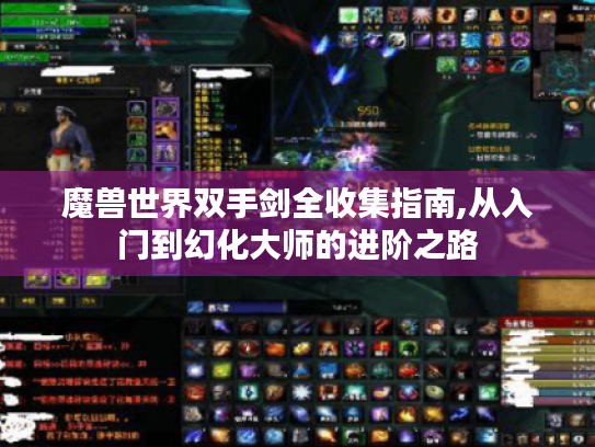 魔兽世界双手剑全收集指南,从入门到幻化大师的进阶之路 魔兽世界双手剑全收集指南,从入门到幻化大师的进阶之路