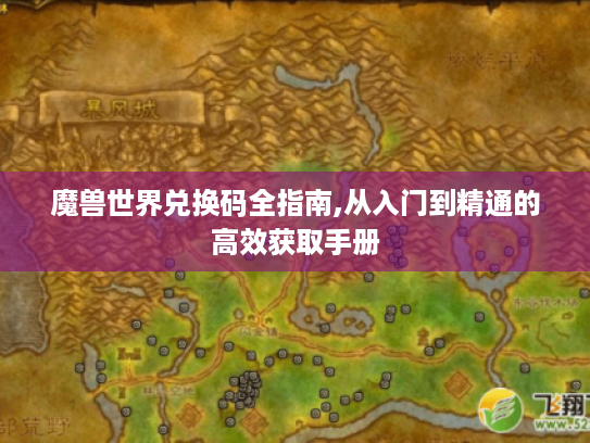 魔兽世界兑换码全指南,从入门到精通的高效获取手册 魔兽世界兑换码全指南,从入门到精通的高效获取手册