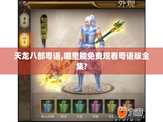 天龙八部粤语,哪里能免费观看粤语版全集?